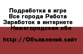 Подработка в игре - Все города Работа » Заработок в интернете   . Нижегородская обл.